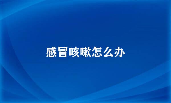感冒咳嗽怎么办