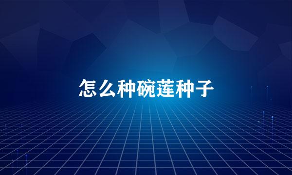 怎么种碗莲种子