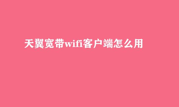 天翼宽带wifi客户端怎么用