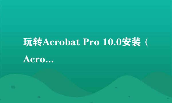 玩转Acrobat Pro 10.0安装（Acrobat X Pro）