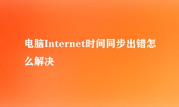 电脑Internet时间同步出错怎么解决