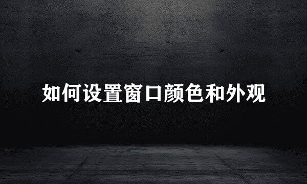 如何设置窗口颜色和外观