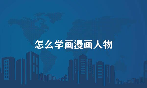 怎么学画漫画人物