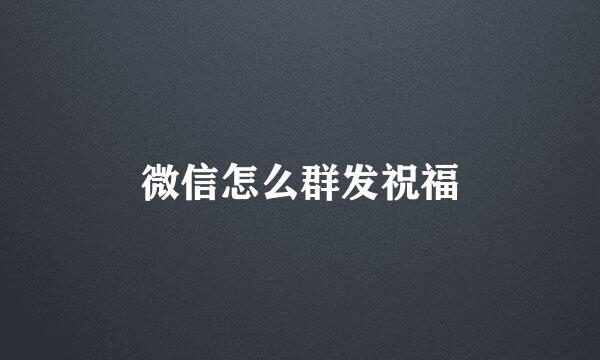 微信怎么群发祝福