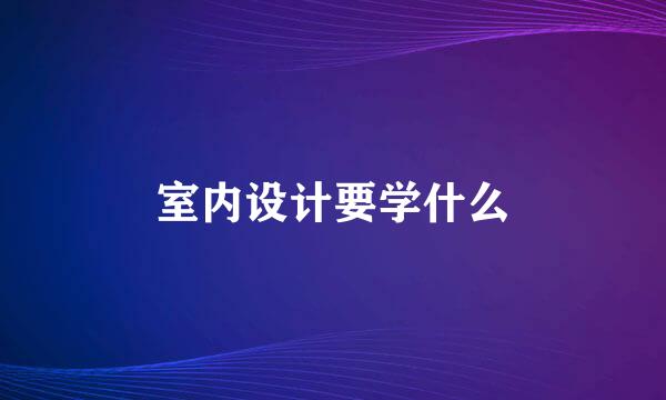 室内设计要学什么