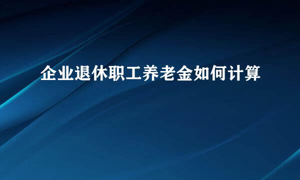 企业退休职工养老金如何计算