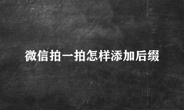 微信拍一拍怎样添加后缀