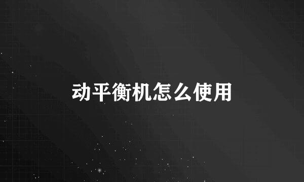 动平衡机怎么使用
