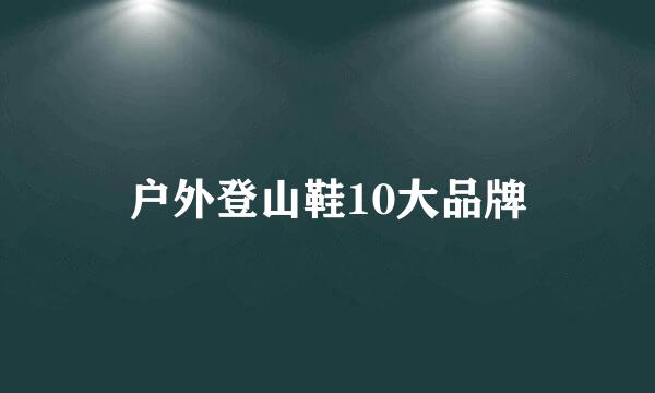 户外登山鞋10大品牌