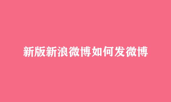 新版新浪微博如何发微博