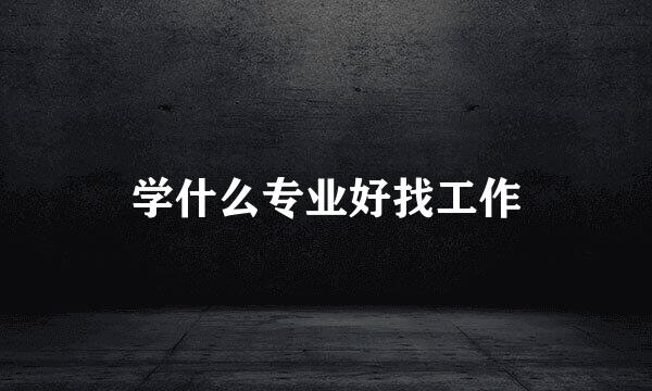 学什么专业好找工作