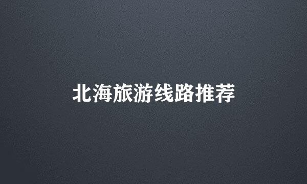 北海旅游线路推荐