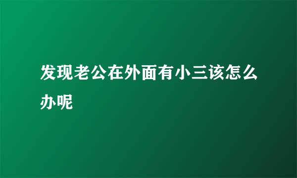 发现老公在外面有小三该怎么办呢
