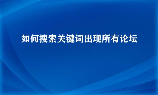 如何搜索关键词出现所有论坛