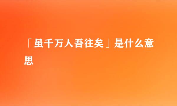 「虽千万人吾往矣」是什么意思