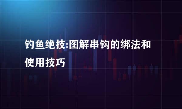 钓鱼绝技:图解串钩的绑法和使用技巧