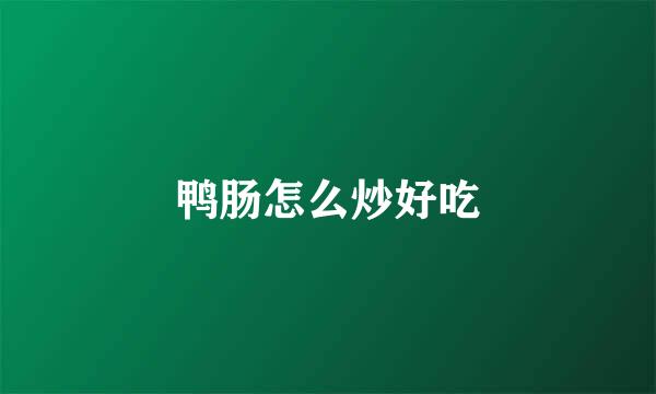鸭肠怎么炒好吃