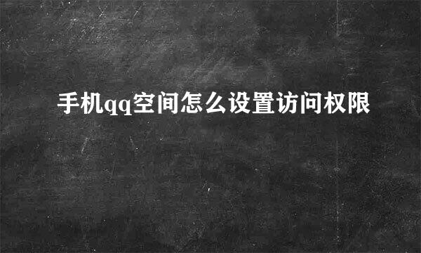 手机qq空间怎么设置访问权限