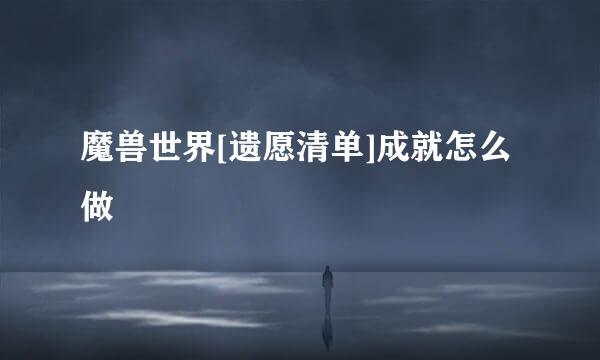 魔兽世界[遗愿清单]成就怎么做