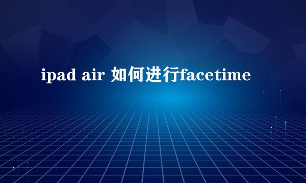 ipad air 如何进行facetime