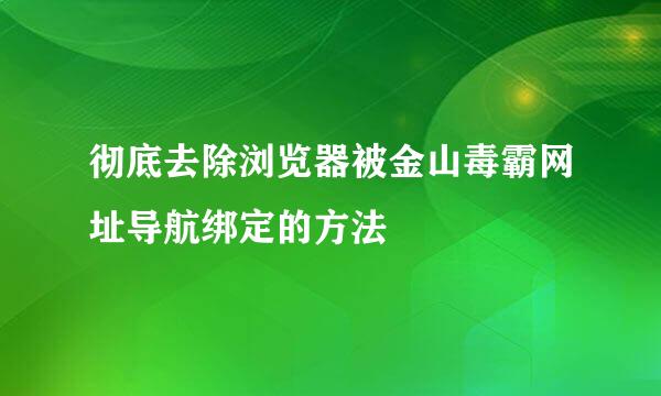 彻底去除浏览器被金山毒霸网址导航绑定的方法