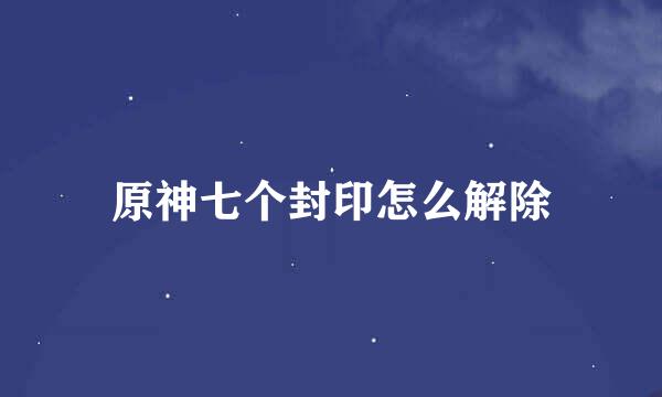 原神七个封印怎么解除