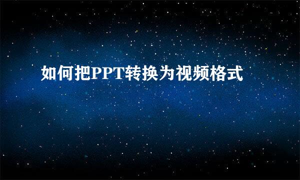 如何把PPT转换为视频格式