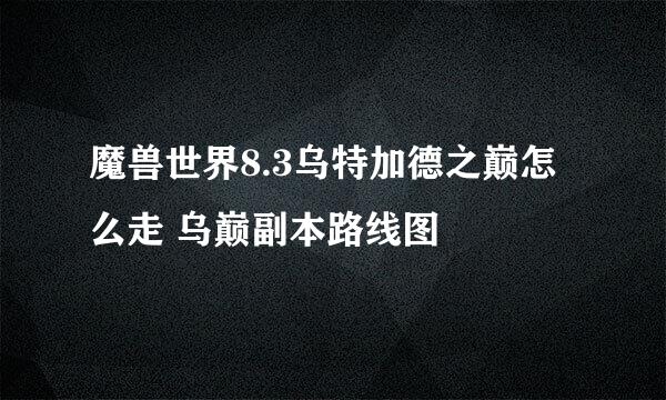 魔兽世界8.3乌特加德之巅怎么走 乌巅副本路线图