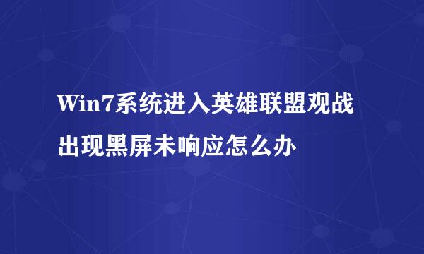 Win7系统进入英雄联盟观战出现黑屏未响应怎么办