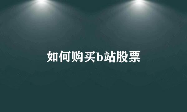 如何购买b站股票