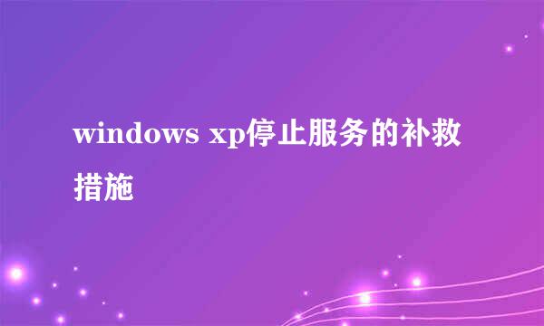 windows xp停止服务的补救措施