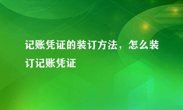 记账凭证的装订方法，怎么装订记账凭证