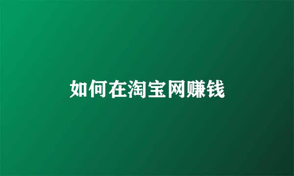 如何在淘宝网赚钱