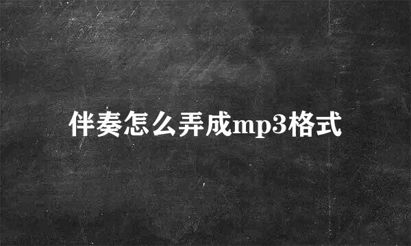 伴奏怎么弄成mp3格式