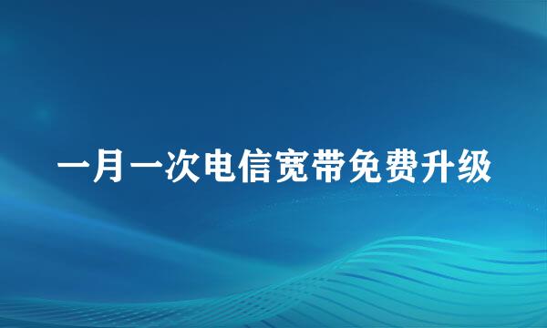 一月一次电信宽带免费升级