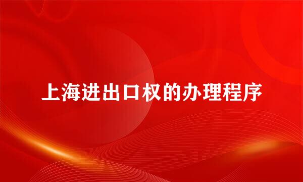 上海进出口权的办理程序