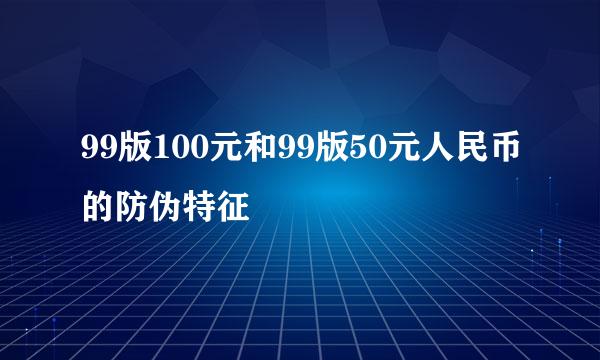 99版100元和99版50元人民币的防伪特征