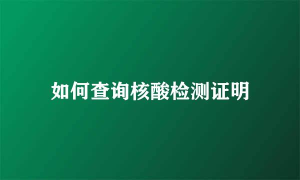 如何查询核酸检测证明