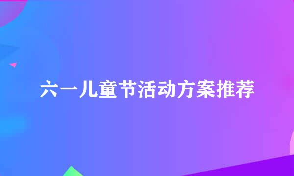 六一儿童节活动方案推荐