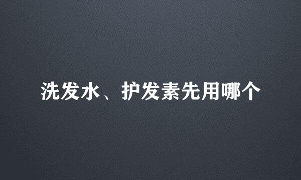 洗发水、护发素先用哪个