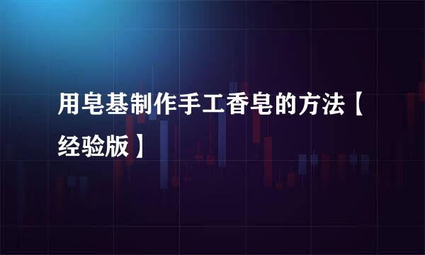 用皂基制作手工香皂的方法【经验版】