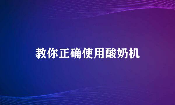 教你正确使用酸奶机
