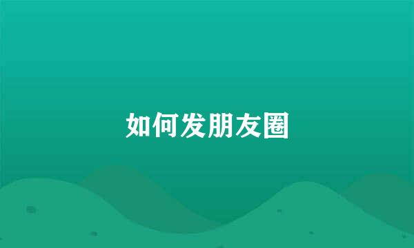 如何发朋友圈