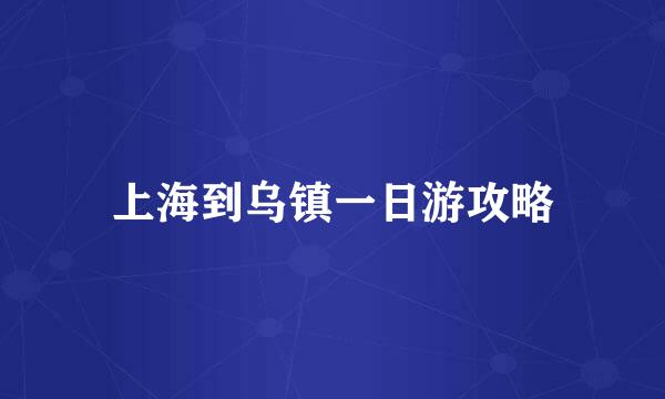 上海到乌镇一日游攻略