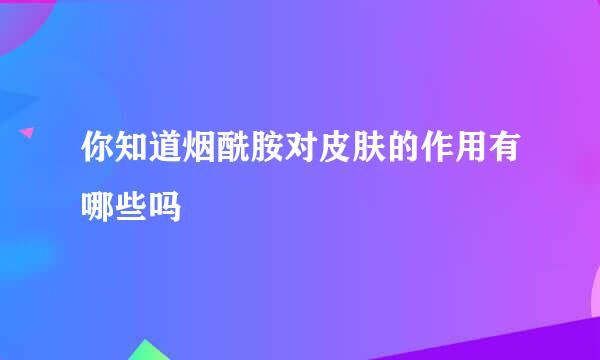 你知道烟酰胺对皮肤的作用有哪些吗