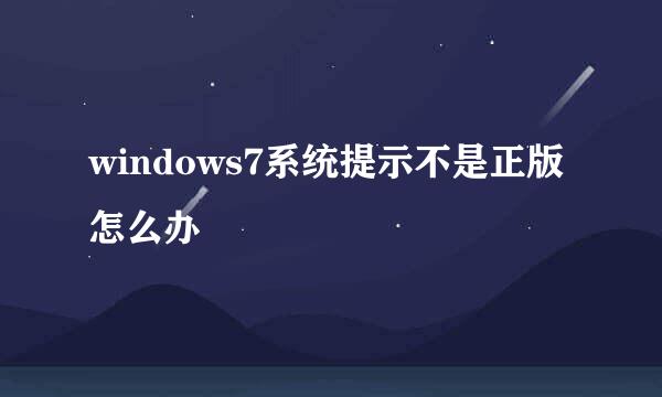 windows7系统提示不是正版怎么办