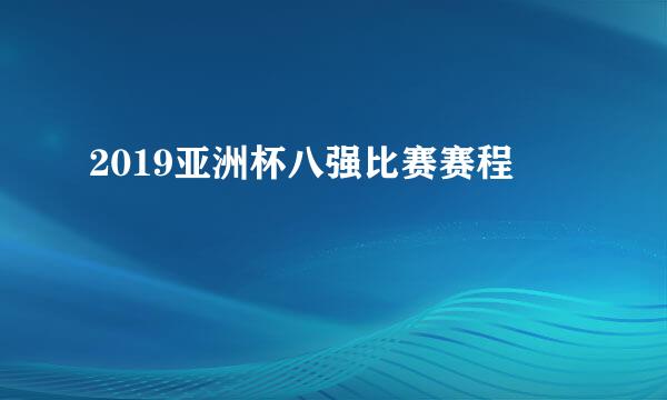 2019亚洲杯八强比赛赛程