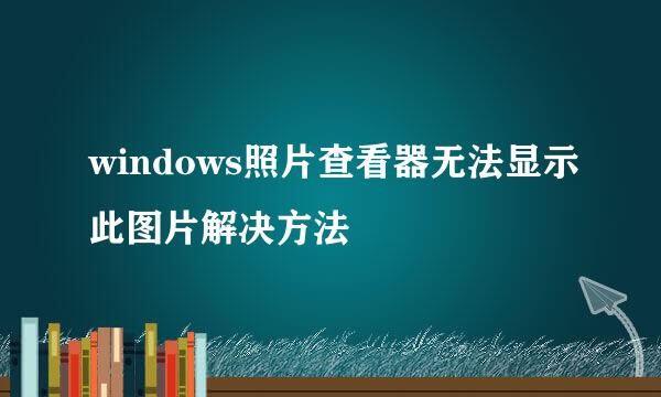 windows照片查看器无法显示此图片解决方法