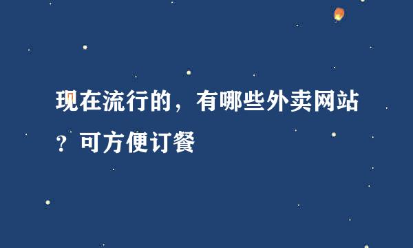 现在流行的，有哪些外卖网站？可方便订餐