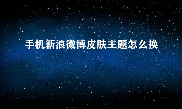 手机新浪微博皮肤主题怎么换